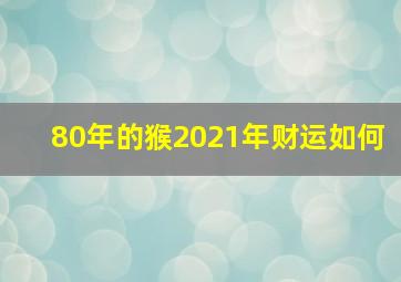 80年的猴2021年财运如何