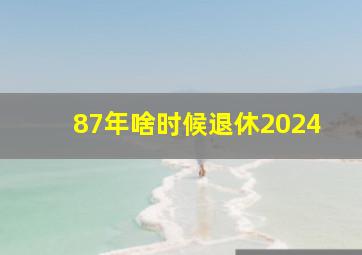 87年啥时候退休2024