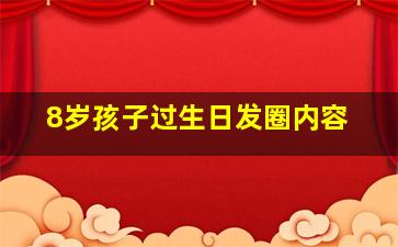 8岁孩子过生日发圈内容