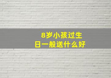 8岁小孩过生日一般送什么好