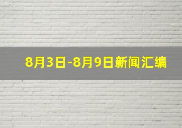 8月3日-8月9日新闻汇编