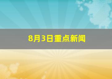 8月3日重点新闻