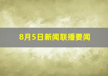 8月5日新闻联播要闻