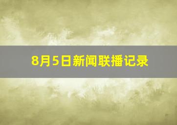 8月5日新闻联播记录