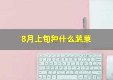 8月上旬种什么蔬菜