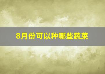 8月份可以种哪些蔬菜