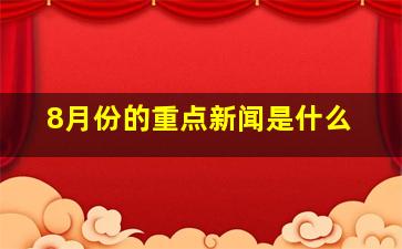 8月份的重点新闻是什么