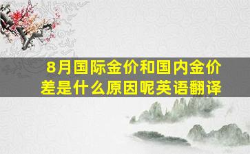 8月国际金价和国内金价差是什么原因呢英语翻译