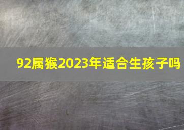 92属猴2023年适合生孩子吗