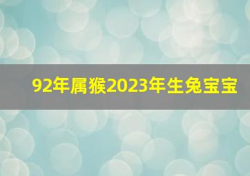 92年属猴2023年生兔宝宝