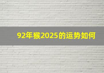 92年猴2025的运势如何