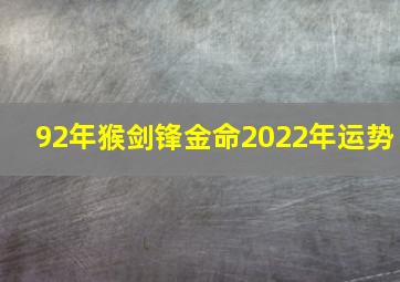 92年猴剑锋金命2022年运势