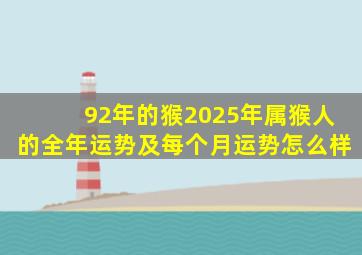 92年的猴2025年属猴人的全年运势及每个月运势怎么样