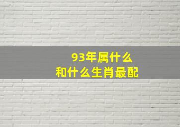 93年属什么和什么生肖最配