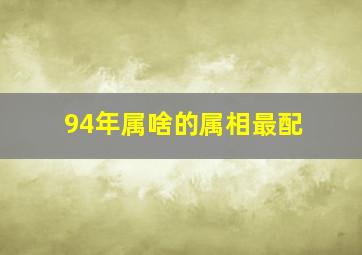 94年属啥的属相最配