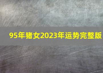 95年猪女2023年运势完整版