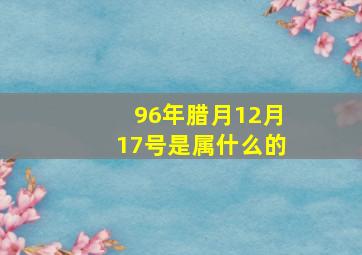 96年腊月12月17号是属什么的