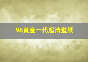 96黄金一代超清壁纸