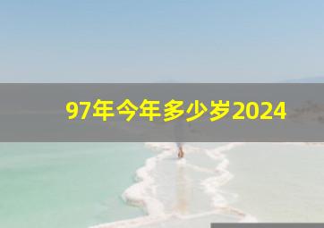 97年今年多少岁2024