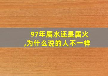 97年属水还是属火,为什么说的人不一样