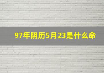 97年阴历5月23是什么命