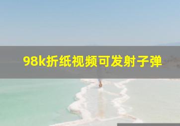 98k折纸视频可发射子弹