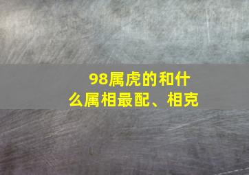 98属虎的和什么属相最配、相克