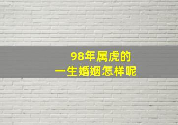 98年属虎的一生婚姻怎样呢