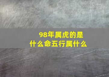 98年属虎的是什么命五行属什么