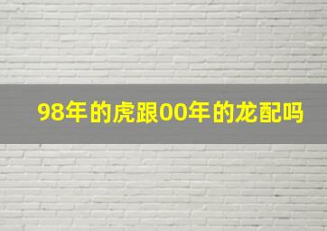 98年的虎跟00年的龙配吗