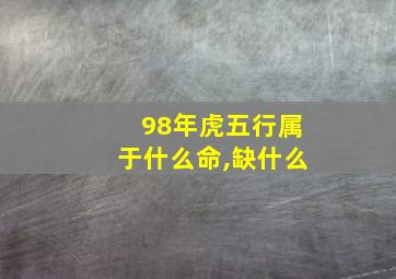 98年虎五行属于什么命,缺什么