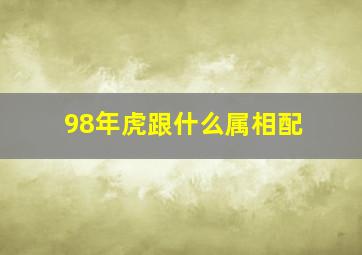 98年虎跟什么属相配