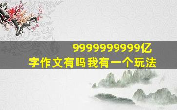 9999999999亿字作文有吗我有一个玩法