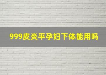 999皮炎平孕妇下体能用吗