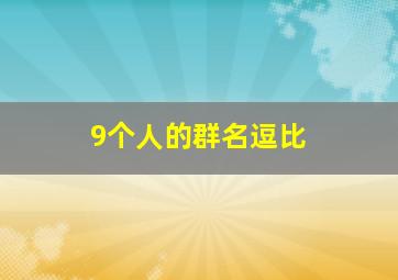 9个人的群名逗比