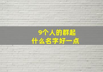 9个人的群起什么名字好一点