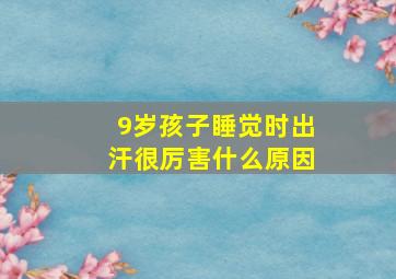 9岁孩子睡觉时出汗很厉害什么原因