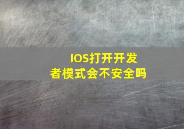 IOS打开开发者模式会不安全吗