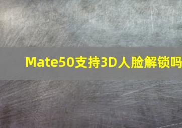 Mate50支持3D人脸解锁吗