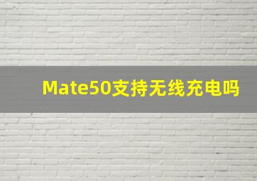 Mate50支持无线充电吗