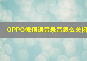 OPPO微信语音录音怎么关闭