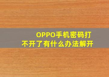 OPPO手机密码打不开了有什么办法解开