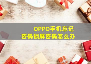 OPPO手机忘记密码锁屏密码怎么办