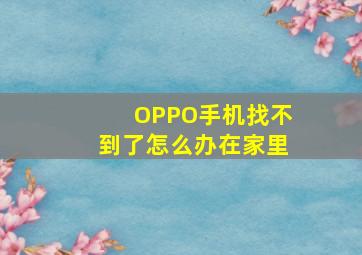 OPPO手机找不到了怎么办在家里