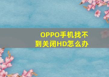 OPPO手机找不到关闭HD怎么办