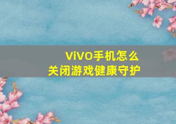 ViVO手机怎么关闭游戏健康守护