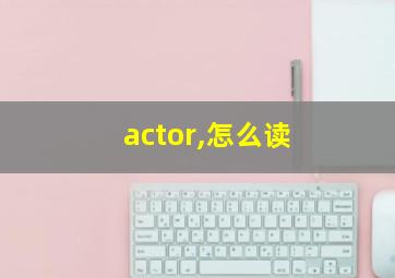 actor,怎么读