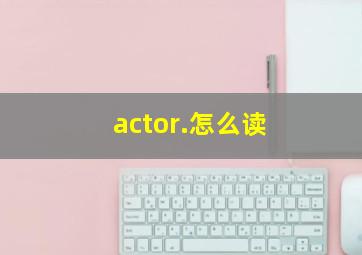 actor.怎么读