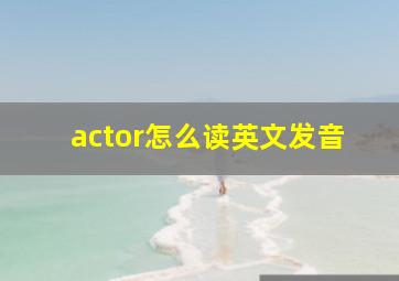 actor怎么读英文发音