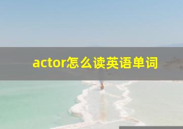 actor怎么读英语单词